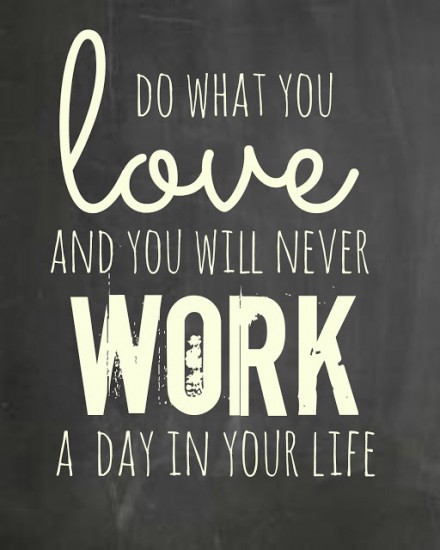 do-what-you-love-and-you-will-never-have-to-work-a-day-in-your-life